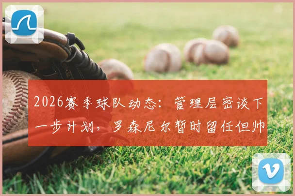2026赛季球队动态：管理层密谈下一步计划，罗森尼尔暂时留任但帅位存变数