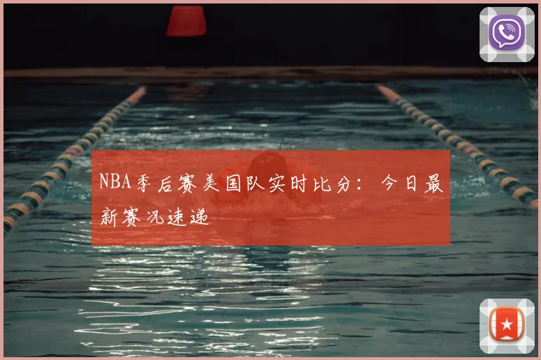 NBA季后赛美国队实时比分：今日最新赛况速递