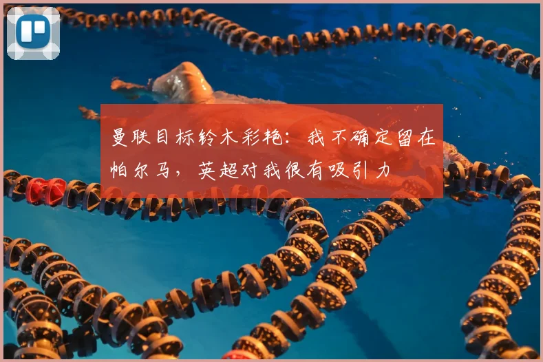 曼联目标铃木彩艳：我不确定留在帕尔马，英超对我很有吸引力