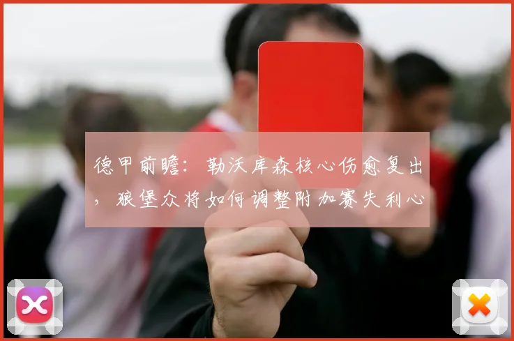 德甲前瞻：勒沃库森核心伤愈复出，狼堡众将如何调整附加赛失利心态？