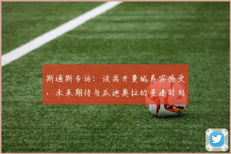 斯通斯专访：谈离开曼城真实感受，未来期待与瓜迪奥拉的重逢时刻
